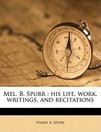 Mel. B. Spurr: His Life, Work, Writings, and Recitations