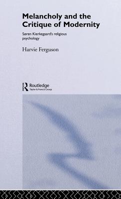 Melancholy and the Critique of Modernity: Soren Kierkegaard's Religious Psychology - Ferguson, Harvie, Professor