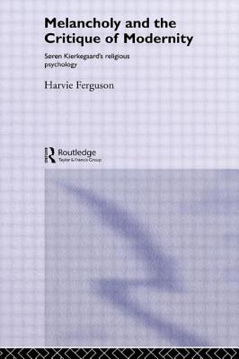 Melancholy and the Critique of Modernity: Soren Kierkegaard's Religious Psychology - Ferguson, Harvie, Professor