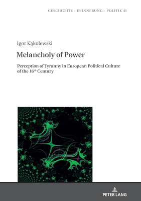 Melancholy of Power: Perception of Tyranny in European Political Culture of the 16th Century - Burzy ski, Jan (Revised by), and Wolff-Pow ska, Anna, and Anessi, Thomas (Translated by)