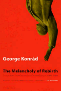 Melancholy of Rebirth: Essays from Post-Communist Central Europe, 1989-1994 - Konrad, George, and Konrad, Gyorgy