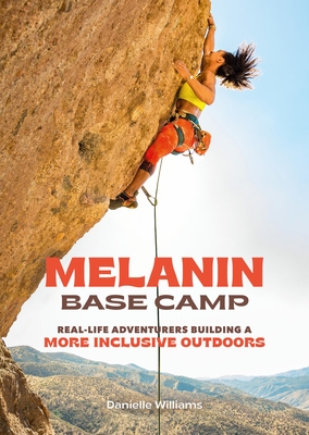 Melanin Base Camp: Real-Life Adventurers Building a More Inclusive Outdoors - Williams, Danielle