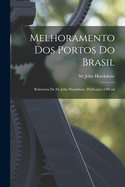 Melhoramento Dos Portos Do Brasil: Relatorios De Sir John Hawkshaw. Publicao Official