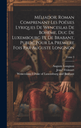 Meliador. Roman Comprenant Les Poesies Lyriques de Wenceslas de Boheme, Duc de Luxembourg Et de Brabant, Public Pour La Premiere Fois Par Auguste Long