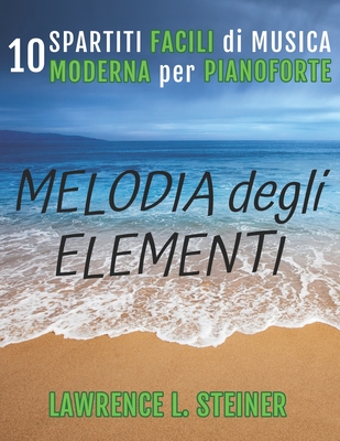 Melodia degli Elementi: 10 Spartiti Facili di Musica Moderna per Pianoforte - Piano, Pan, and Steiner, Lawrence L
