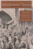 Melodramatic Tactics: Theatricalized Dissent in the English Marketplace, 1800-1885 - Hadley, Elaine