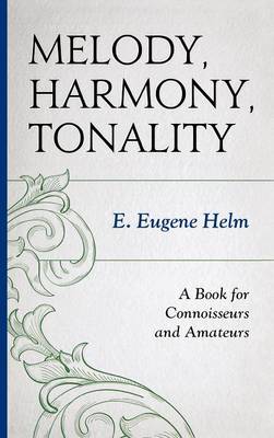 Melody, Harmony, Tonality: A Book for Connoisseurs and Amateurs - Helm, E Eugene