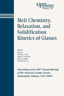Melt Chemistry, Relaxation, and Solidification Kinetics of Glasses: Proceedings of the 106th Annual Meeting of the American Ceramic Society, Indianapolis, Indiana, USA 2004 - Li, Hong (Editor), and Ray, Chandra S (Editor), and Strachan, Denis M (Editor)