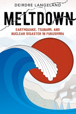 Meltdown: Earthquake, Tsunami, and Nuclear Disaster in Fukushima - Langeland, Deirdre