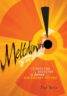 Meltdown!: The Nuclear Disaster in Japan and Our Energy Future - Bortz, Fred, PH.D.
