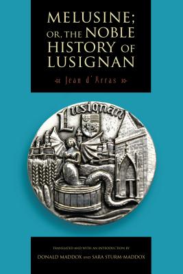 Melusine; Or, the Noble History of Lusignan - D'Arras, Jean, and Maddox, Donald (Translated by), and Sturm-Maddox, Sara (Translated by)