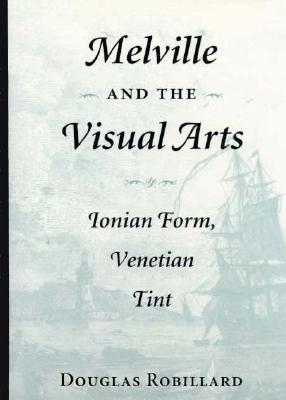Melville and the Visual Arts: Ionian Form, Venetian Tint - Robillard, Douglas