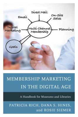 Membership Marketing in the Digital Age: A Handbook for Museums and Libraries - Rich, Patricia, and Hines, Dana S, and Siemer, Rosie