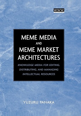 Meme Media and Meme Market Architectures: Knowledge Media for Editing, Distributing, and Managing Intellectual Resources - Tanaka, Yuzuru