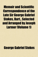 Memoir and Scientific Correspondence of the Late Sir George Gabriel Stokes, Bart, Vol. 1 (Classic Reprint)