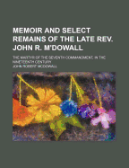 Memoir and Select Remains of the Late REV. John R. M'Dowall: The Martyr of the Seventh Commandment, in the Nineteenth Century