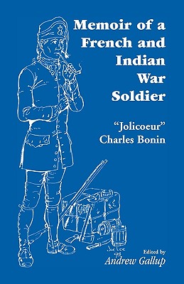 Memoir of a French and Indian War Soldier [By] Jolicoeur Charles Bonin - Bonin, Charles Jolicoeur, and Gallup, Andrew (Editor), and J -C