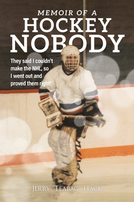 Memoir of a Hockey Nobody: They said I couldn't make the NHL, so I went out and proved them right! - Hack, Jerry