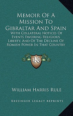 Memoir Of A Mission To Gibraltar And Spain: With Collateral Notices Of Events Favoring Religious Liberty, And Of The Decline Of Romish Power In That Country (1844) - Rule, William Harris