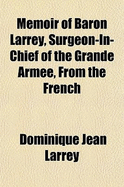 Memoir of Baron Larrey, Surgeon in Chief of the Grande Arm?e: From the French (Classic Reprint)