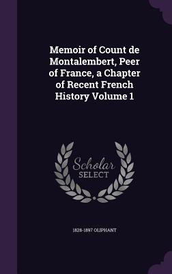 Memoir of Count de Montalembert, Peer of France, a Chapter of Recent French History Volume 1 - Oliphant, 1828-1897