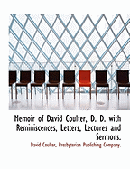 Memoir of David Coulter, D. D: With Reminiscences, Letters, Lectures and Sermons (Classic Reprint)