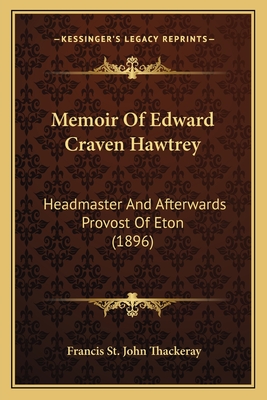 Memoir Of Edward Craven Hawtrey: Headmaster And Afterwards Provost Of Eton (1896) - Thackeray, Francis St John