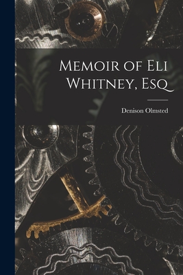 Memoir of Eli Whitney, Esq - Olmsted, Denison