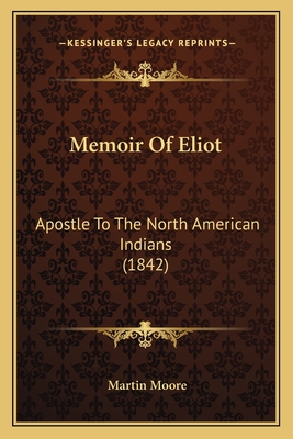 Memoir Of Eliot: Apostle To The North American Indians (1842) - Moore, Martin