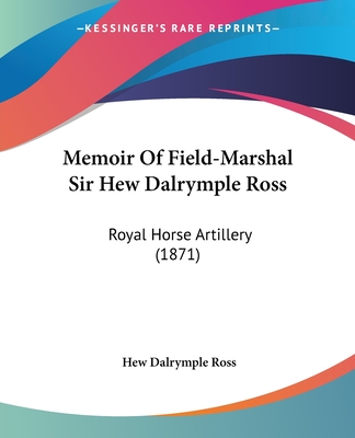 Memoir Of Field-Marshal Sir Hew Dalrymple Ross: Royal Horse Artillery (1871) - Ross, Hew Dalrymple