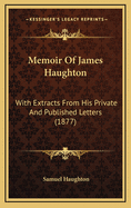 Memoir of James Haughton: With Extracts from His Private and Published Letters (1877)