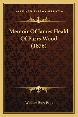 Memoir Of James Heald Of Parrs Wood (1876) - Pope, William Burt