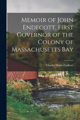 Memoir of John Endecott, First Governor of the Colony of Massachusetts Bay - Endicott, Charles Moses