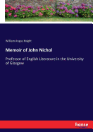 Memoir of John Nichol: Professor of English Literature in the University of Glasgow