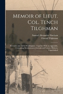 Memoir of Lieut. Col. Tench Tilghman: Secretary and Aid to Washington: Together With an Appendix, Containing Revolutionary Journals and Letters, Hitherto Unpublished