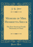 Memoir of Mrs. Henrietta Shuck: The First American Female Missionary to China (Classic Reprint)