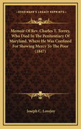 Memoir of REV. Charles T. Torrey, Who Died in the Penitentiary of Maryland, Where He Was Confined for Showing Mercy to the Poor (1847)