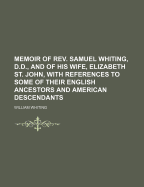 Memoir of REV. Samuel Whiting, D.D., and of His Wife, Elizabeth St. John, with References to Some of Their English Ancestors and American Descendants