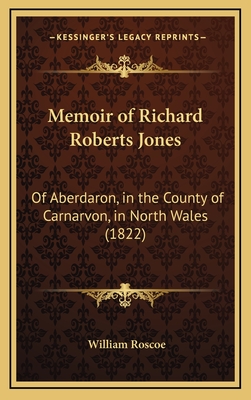 Memoir of Richard Roberts Jones: Of Aberdaron, in the County of Carnarvon, in North Wales (1822) - Roscoe, William