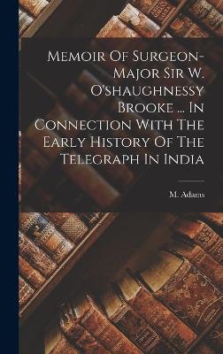 Memoir Of Surgeon-major Sir W. O'shaughnessy Brooke ... In Connection With The Early History Of The Telegraph In India - Adams, M