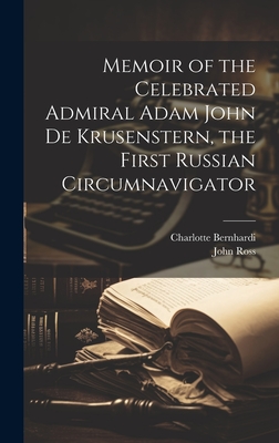 Memoir of the Celebrated Admiral Adam John de Krusenstern, the First Russian Circumnavigator - Ross, John, and Bernhardi, Charlotte