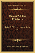 Memoir Of The Chisholm: Late M. P. For Inverness-Shire (1842)