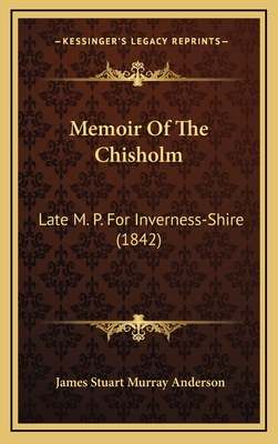 Memoir of the Chisholm: Late M. P. for Inverness-Shire (1842) - Anderson, James Stuart Murray