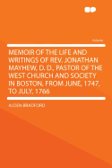 Memoir of the Life and Writings of REV. Jonathan Mayhew, D. D., Pastor of the West Church and Society in Boston, from June, 1747, to July, 1766