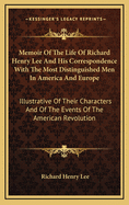 Memoir of the Life of Richard Henry Lee: And his Correspondence With the Most Distinguished men in America And Europe, Illustrative for Their Characters, And of the Events of the American Revolution; Volume 2