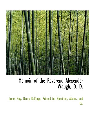 Memoir of the Reverend Alexender Waugh, D. D - Hay, James, and Belfrage, Henry, and Printed for Hamilton, Adams And Co (Creator)