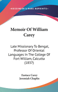 Memoir Of William Carey: Late Missionary To Bengal, Professor Of Oriental Languages In The College Of Fort William, Calcutta (1837)