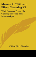 Memoir Of William Ellery Channing V2: With Extracts From His Correspondence And Manuscripts