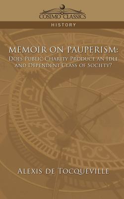 Memoir on Pauperism: Does Public Charity Produce an Idle and Dependent Class of Society? - de Tocqueville, Alexis, and Tocqueville, Alexis De