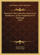 Memoir on the Freshwater Limestone of Burdiehouse, in the Neighborhood of Edinburgh, Belonging to the Carboniferous Group of Rocks